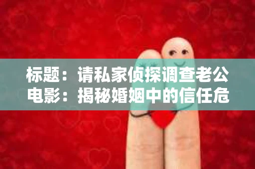 标题：请私家侦探调查老公电影：揭秘婚姻中的信任危机