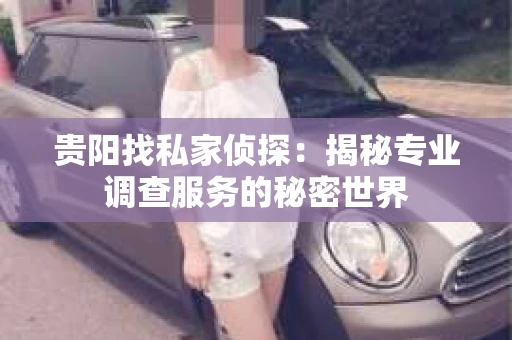 贵阳找私家侦探：揭秘专业调查服务的秘密世界