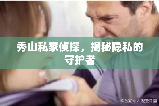 秀山私家侦探，揭秘隐私的守护者