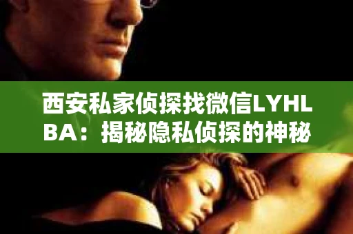 西安私家侦探找微信LYHLBA：揭秘隐私侦探的神秘世界