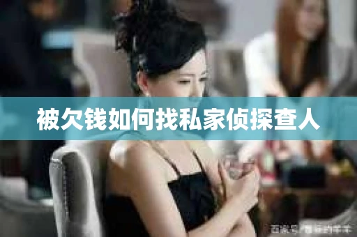 被欠钱如何找私家侦探查人