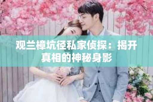 观兰樟坑径私家侦探：揭开真相的神秘身影