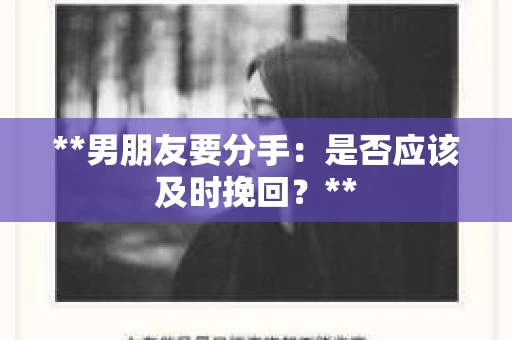 **男朋友要分手:是否应该及时挽回?** **男朋友要分手:是否应该及时挽回?**
