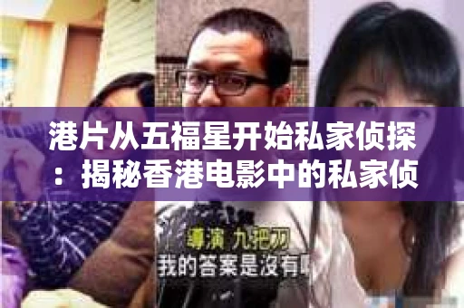 港片从五福星开始私家侦探：揭秘香港电影中的私家侦探传奇