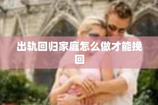 出轨回归家庭怎么做才能挽回