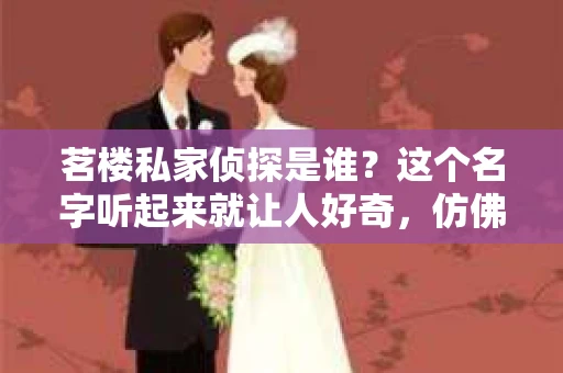 茗楼私家侦探是谁？这个名字听起来就让人好奇，仿佛隐藏在繁华都市背后的一股神秘力量。今天，就让我来揭开这个谜团，带大家了解一下这位神秘的茗楼私家侦探。