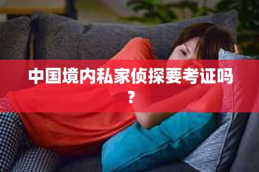 中国境内私家侦探要考证吗？