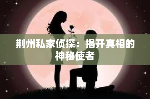 荆州私家侦探：揭开真相的神秘使者