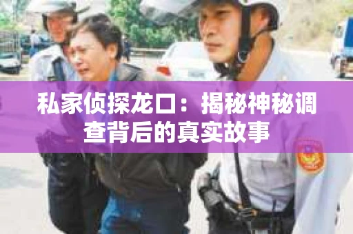 私家侦探龙口：揭秘神秘调查背后的真实故事