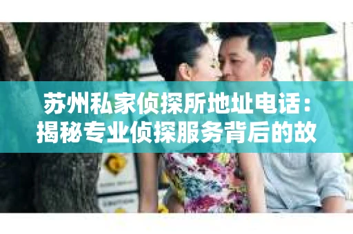 苏州私家侦探所地址电话：揭秘专业侦探服务背后的故事