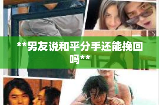 **男友说和平分手还能挽回吗**