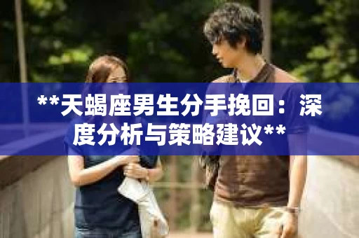 **天蝎座男生分手挽回：深度分析与策略建议**