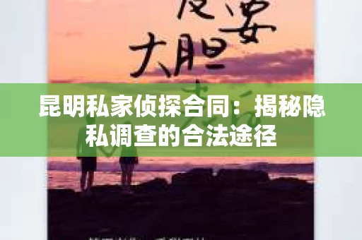 昆明私家侦探合同：揭秘隐私调查的合法途径