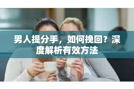 男人提分手，如何挽回？深度解析有效方法
