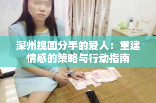 深州挽回分手的爱人:重建情感的策略与行动指南 深州挽回分手的爱人:重建情感的策略与行动指南