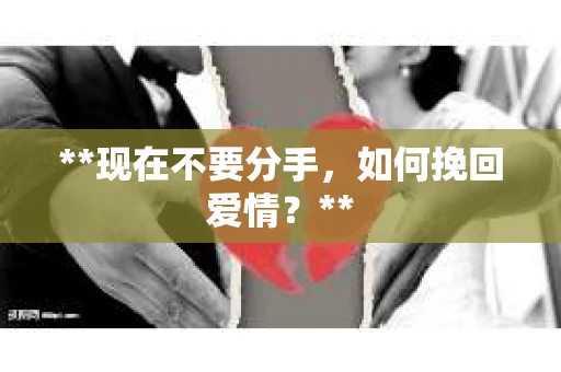 **现在不要分手，如何挽回爱情？**