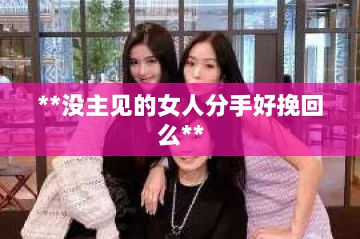 **没主见的女人分手好挽回么**