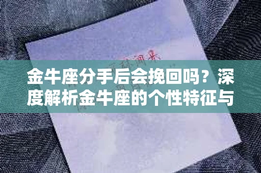 金牛座分手后会挽回吗?深度解析金牛座的个性特征与情感决策 金牛座分手后会挽回吗?深度解析金牛座的个性特征与情感决策