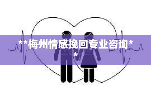 **梅州情感挽回专业咨询** **梅州情感挽回专业咨询**
