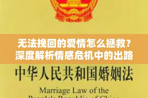 无法挽回的爱情怎么拯救？深度解析情感危机中的出路